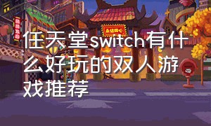 任天堂switch有什么好玩的双人游戏推荐