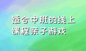 适合中班的线上课程亲子游戏