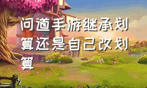 问道手游继承划算还是自己改划算