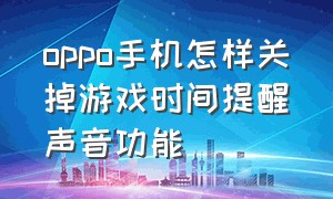 oppo手机怎样关掉游戏时间提醒声音功能