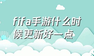 fifa手游什么时候更新好一点