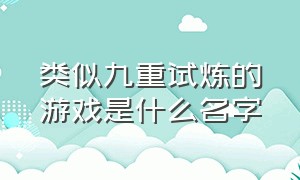 类似九重试炼的游戏是什么名字