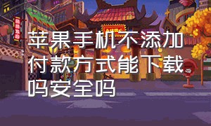 苹果手机不添加付款方式能下载吗安全吗