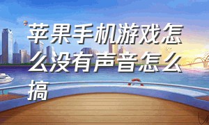 苹果手机游戏怎么没有声音怎么搞