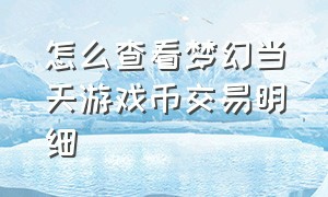 怎么查看梦幻当天游戏币交易明细