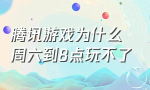 腾讯游戏为什么周六到8点玩不了