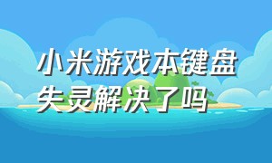 小米游戏本键盘失灵解决了吗