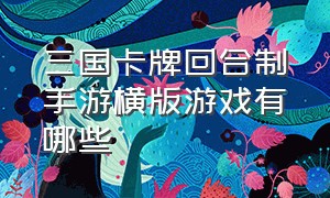 三国卡牌回合制手游横版游戏有哪些