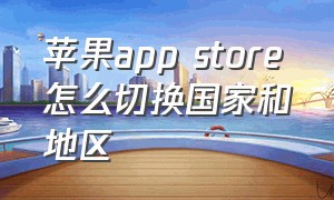 苹果app store怎么切换国家和地区