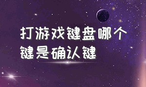 打游戏键盘哪个键是确认键