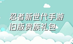 忍者新世代手游旧版贵族礼包