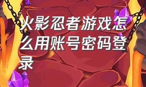 火影忍者游戏怎么用账号密码登录