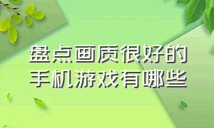 盘点画质很好的手机游戏有哪些