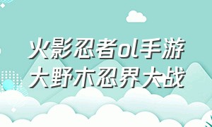 火影忍者ol手游大野木忍界大战