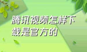 腾讯视频怎样下载是官方的