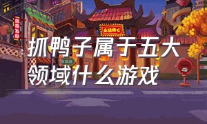 抓鸭子属于五大领域什么游戏