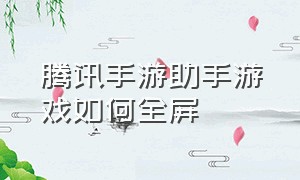 腾讯手游助手游戏如何全屏