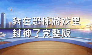 我在恐怖游戏里封神了完整版