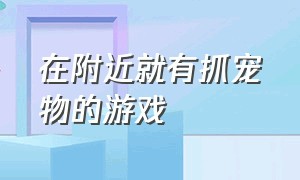 在附近就有抓宠物的游戏