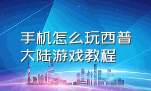 手机怎么玩西普大陆游戏教程