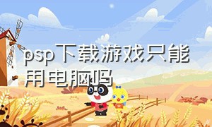 psp下载游戏只能用电脑吗