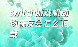 switch游戏机动物森友会怎么下载