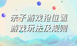 亲子游戏抢位置游戏玩法及规则