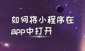 如何将小程序在app中打开