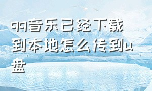 qq音乐已经下载到本地怎么传到u盘