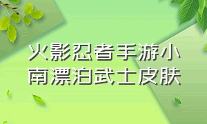 火影忍者手游小南漂泊武士皮肤