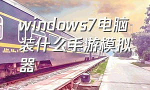 windows7电脑装什么手游模拟器