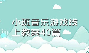 小班音乐游戏线上教案40篇