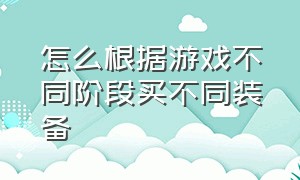 怎么根据游戏不同阶段买不同装备