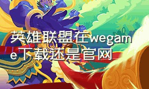 英雄联盟在wegame下载还是官网