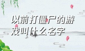 以前打僵尸的游戏叫什么名字