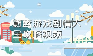 蔚蓝游戏剧情大全攻略视频