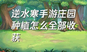 逆水寒手游庄园种植怎么全部收获