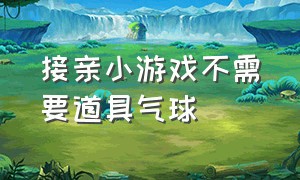 接亲小游戏不需要道具气球