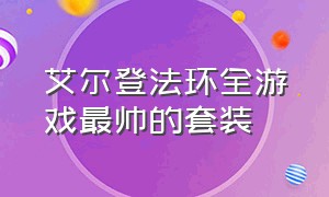 艾尔登法环全游戏最帅的套装