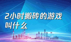 2小时搬砖的游戏叫什么