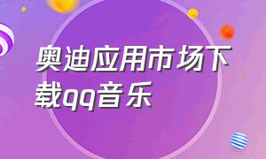 奥迪应用市场下载qq音乐