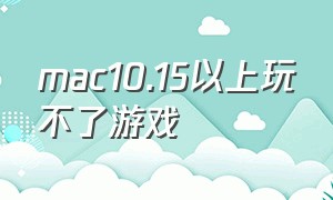 mac10.15以上玩不了游戏