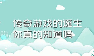 传奇游戏的诞生你真的知道吗