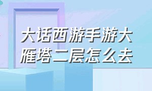 大话西游手游大雁塔二层怎么去