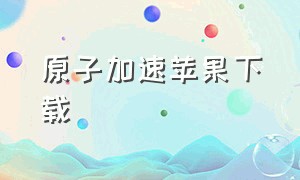 原子加速苹果下载