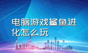 电脑游戏鲨鱼进化怎么玩