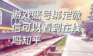 游戏账号绑定微信可以看到在线吗知乎