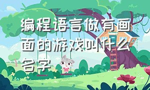 编程语言做有画面的游戏叫什么名字