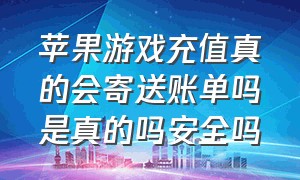 苹果游戏充值真的会寄送账单吗是真的吗安全吗