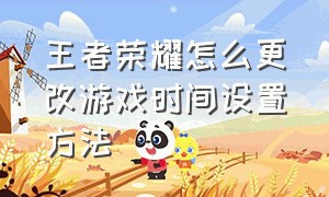 王者荣耀怎么更改游戏时间设置方法